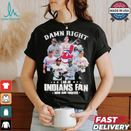 Damn Right I Am A Cleveland Indians Fan Now And Forever 2024 2025 Shirt
