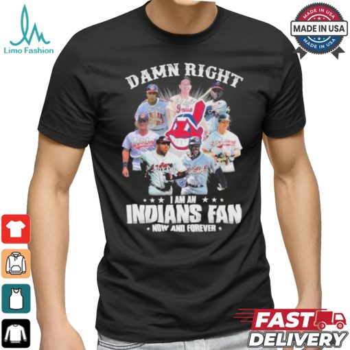 Damn Right I Am A Cleveland Indians Fan Now And Forever 2024 2025 Shirt