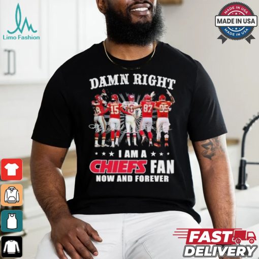 Damn Right I Am A Kansas City Chiefs Fan Now And Forever 2024 2025 Shirt