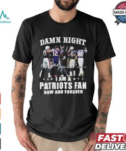 Damn Right I Am A New England Patriots Fan Now And Forever 2024 2025 Shirt