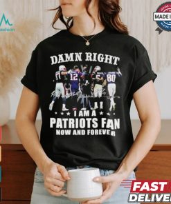 Damn Right I Am A New England Patriots Fan Now And Forever 2024 2025 Shirt