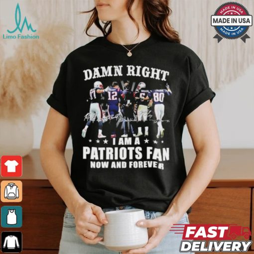 Damn Right I Am A New England Patriots Fan Now And Forever 2024 2025 Shirt