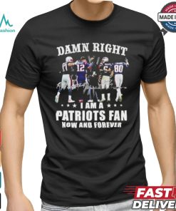 Damn Right I Am A New England Patriots Fan Now And Forever 2024 2025 Shirt