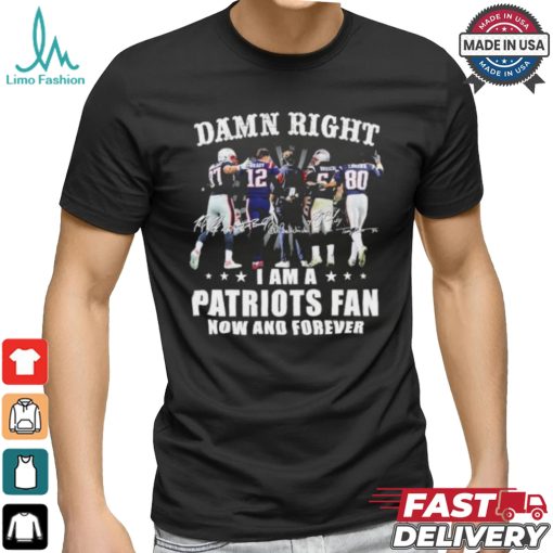 Damn Right I Am A New England Patriots Fan Now And Forever 2024 2025 Shirt