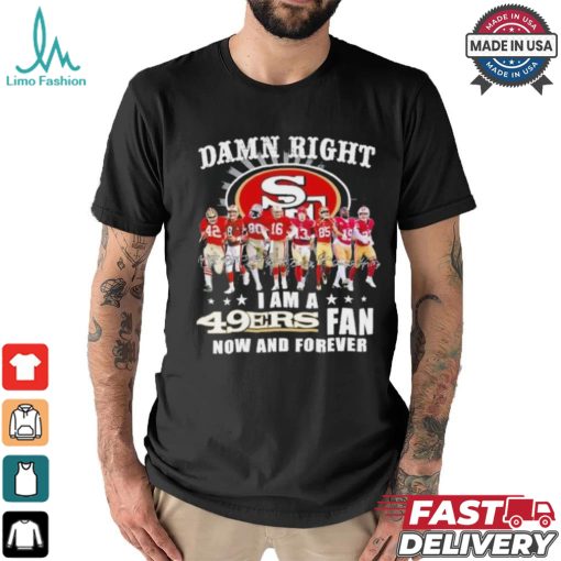 Damn Right I Am A San Francisco 49ers Fan Now And Forever 2024 2025 Shirt