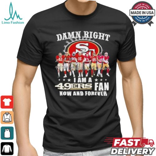 Damn Right I Am A San Francisco 49ers Fan Now And Forever 2024 2025 Shirt