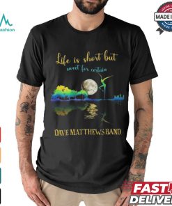 Dave Matthews Band Life Is Short Sweet For Certain T shirt