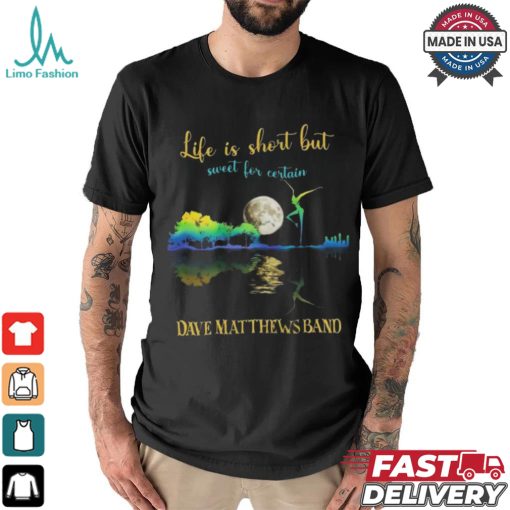 Dave Matthews Band Life Is Short Sweet For Certain T shirt