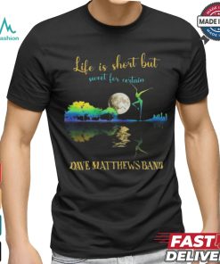 Dave Matthews Band Life Is Short Sweet For Certain T shirt