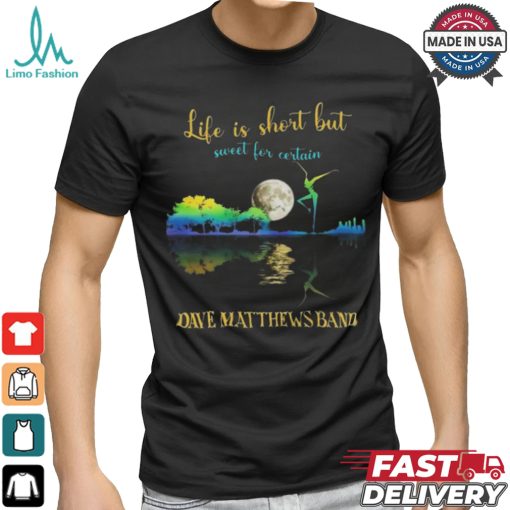 Dave Matthews Band Life Is Short Sweet For Certain T shirt