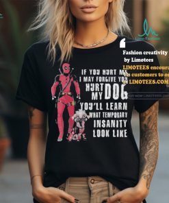 Design Deadpool Hurt My Dog You’ll Know What Temporary Insanity Is T Shirt
