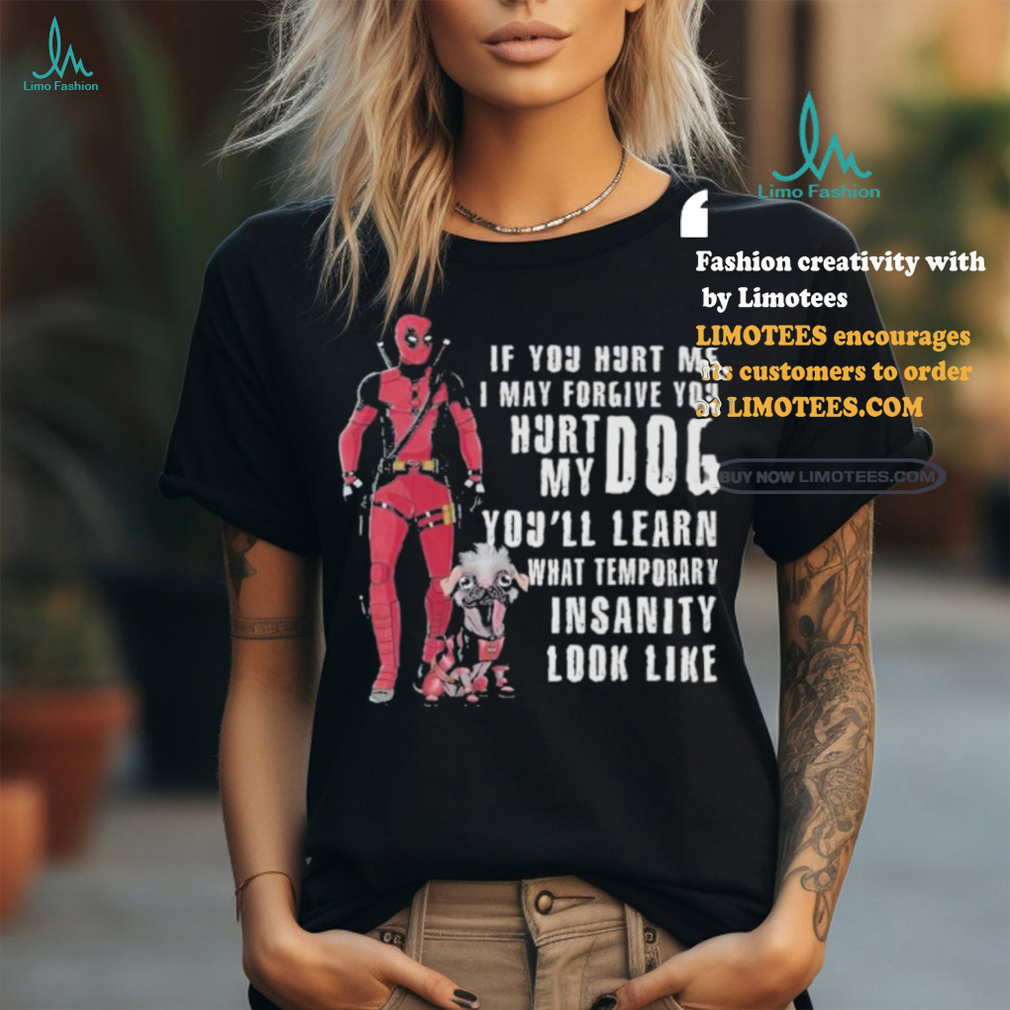 Design Deadpool Hurt My Dog You’ll Know What Temporary Insanity Is T Shirt Design Deadpool Hurt My Dog You’ll Know What Temporary Insanity Is T Shirt