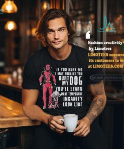 Design Deadpool Hurt My Dog You’ll Know What Temporary Insanity Is T Shirt