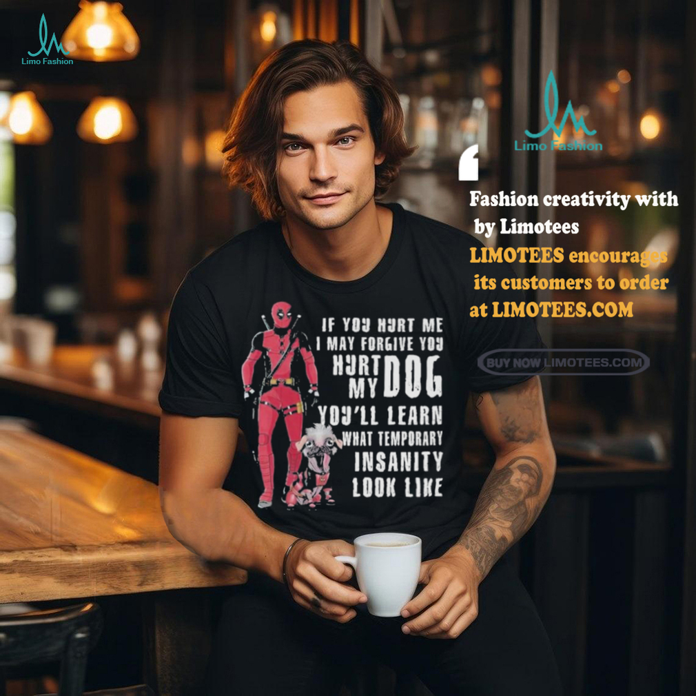 Design Deadpool Hurt My Dog You’ll Know What Temporary Insanity Is T Shirt Design Deadpool Hurt My Dog You’ll Know What Temporary Insanity Is T Shirt