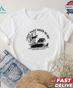 Design I Got That Deer In Me Constant Urge To Run Into Traffic Shirt Design I Got That Deer In Me Constant Urge To Run Into Traffic Shirt