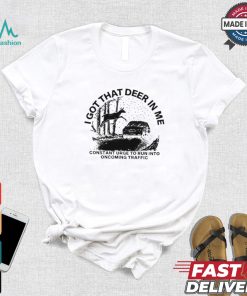 Design I Got That Deer In Me Constant Urge To Run Into Traffic Shirt
