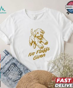 Dog No Fluffs Given T shirt