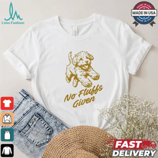 Dog No Fluffs Given T shirt