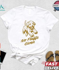 Dog No Fluffs Given T shirt