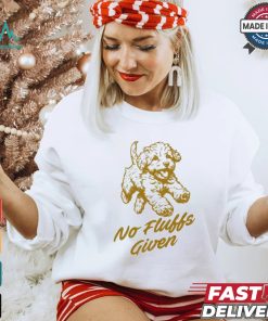 Dog No Fluffs Given T shirt