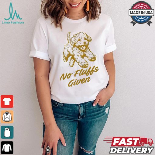 Dog No Fluffs Given T shirt