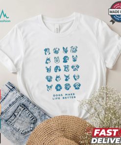 Dogs Make Life Better T shirt