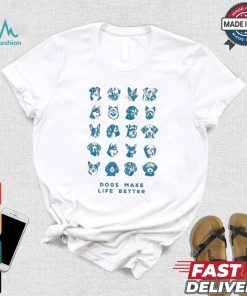 Dogs Make Life Better T shirt