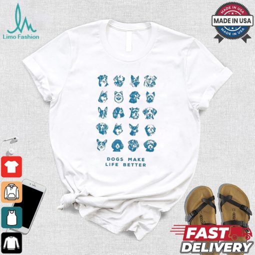 Dogs Make Life Better T shirt
