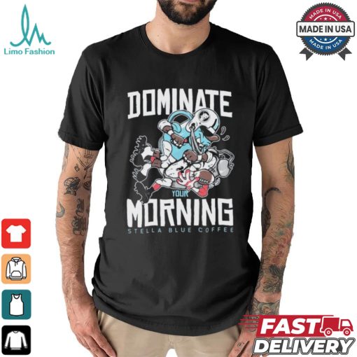 Dominate Your Morning Stella Blue Coffee T shirts