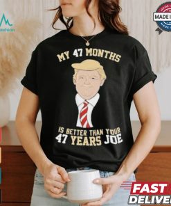 Donald Trump My 47 Months Is Better Than Your 47 Years Joe Shirt, hoodie, sweater, long sleeve and tank top Donald Trump My 47 Months Is Better Than Your 47 Years Joe Shirt