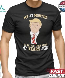 Donald Trump My 47 Months Is Better Than Your 47 Years Joe Shirt, hoodie, sweater, long sleeve and tank top Donald Trump My 47 Months Is Better Than Your 47 Years Joe Shirt