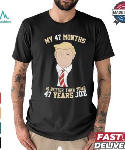 Donald Trump My 47 Months Is Better Than Your 47 Years Joe Shirt, hoodie, sweater, long sleeve and tank top Donald Trump My 47 Months Is Better Than Your 47 Years Joe Shirt