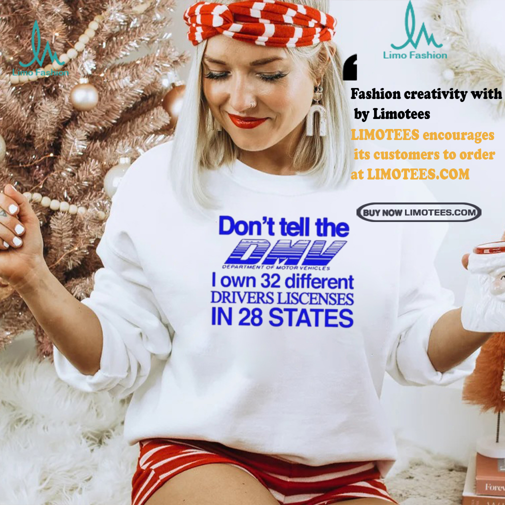 Don’t Tell The Dmv I Own 32 Different Drivers Liscenses In 28 States Shirt Don’t Tell The Dmv I Own 32 Different Drivers Liscenses In 28 States Shirt