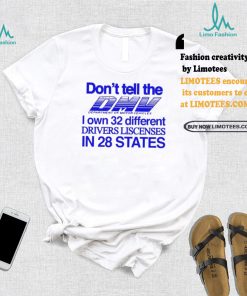 Don’t Tell The Dmv I Own 32 Different Drivers Liscenses In 28 States Shirt
