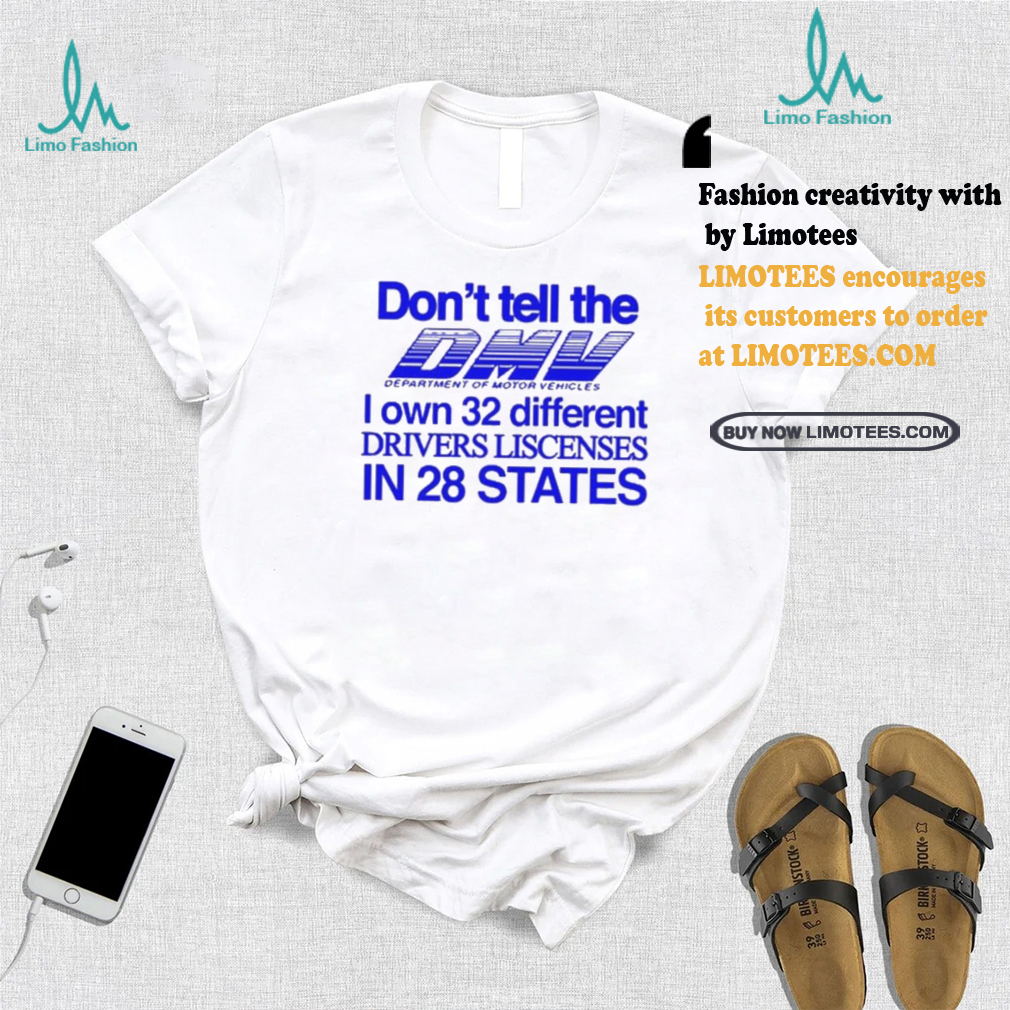 Don’t Tell The Dmv I Own 32 Different Drivers Liscenses In 28 States Shirt Don’t Tell The Dmv I Own 32 Different Drivers Liscenses In 28 States Shirt