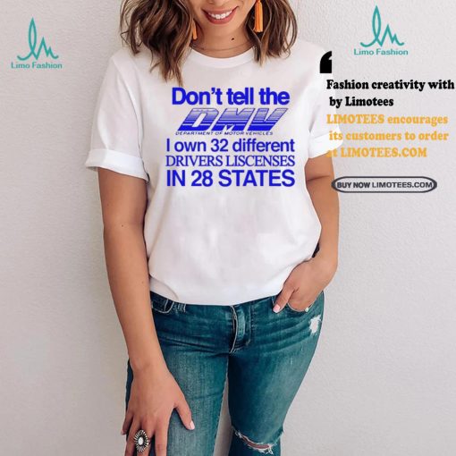 Don’t Tell The Dmv I Own 32 Different Drivers Liscenses In 28 States Shirt