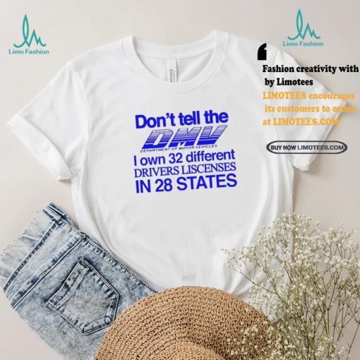 Don’t Tell The Dmv I Own 32 Different Drivers Liscenses In 28 States Shirt