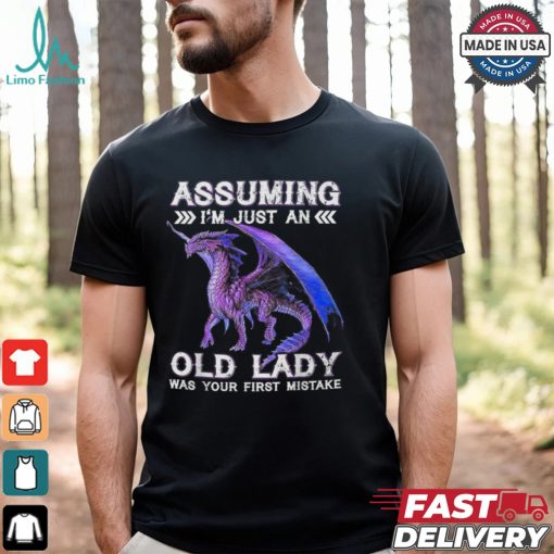 Dragon Assuming I’m Just An Old Lady Was Your First Mistake T Shirt