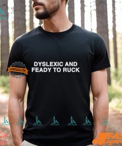 Dyslexic And Feady To Ruck Shirt