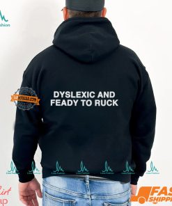 Dyslexic And Feady To Ruck Shirt, hoodie, sweater, long sleeve and tank top Dyslexic And Feady To Ruck Shirt