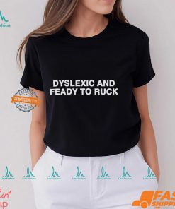Dyslexic And Feady To Ruck Shirt, hoodie, sweater, long sleeve and tank top Dyslexic And Feady To Ruck Shirt