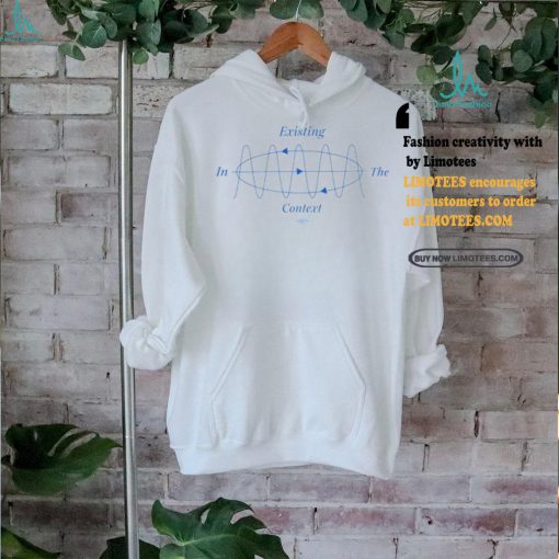 Existing In The Context shirt