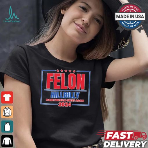 Felon Hillbilly Patriotic Make America Great Again 2024 Shirt