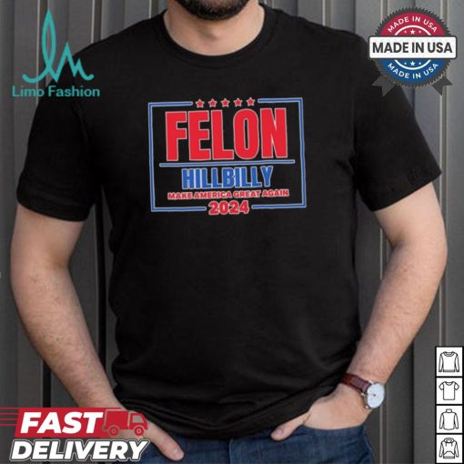 Felon Hillbilly Patriotic Make America Great Again 2024 Shirt