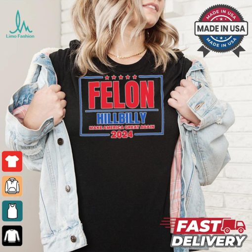 Felon Hillbilly Patriotic Make America Great Again 2024 Shirt