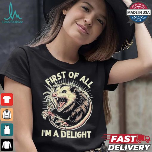 First Of All I’m A Delight Sarcastic Possum Angry Opossum T shirt