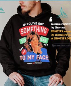 For president kamala say it to my face shirt