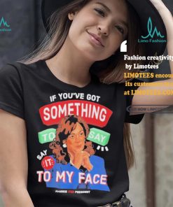 For president kamala say it to my face shirt
