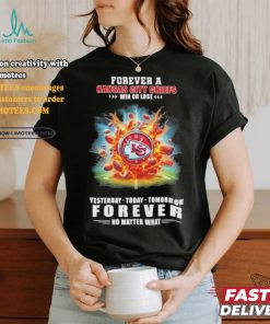 Forever A Kansas City Chiefs O’clock Win Or Lose Yesterday Today Tomorrow Forever No Matter What Shirt