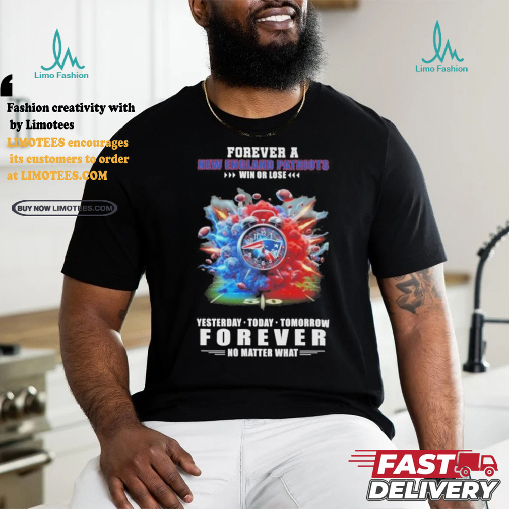 Forever A New England Patriots O’clock Win Or Lose Yesterday Today Tomorrow Forever No Matter What Shirt Forever A New England Patriots O’clock Win Or Lose Yesterday Today Tomorrow Forever No Matter What Shirt